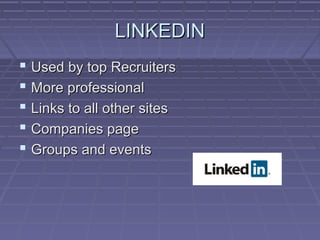 LINKEDINLINKEDIN
 Used by top RecruitersUsed by top Recruiters
 More professionalMore professional
 Links to all other sitesLinks to all other sites
 Companies pageCompanies page
 Groups and eventsGroups and events
 