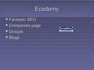 EcademyEcademy
 Fantastic SEOFantastic SEO
 Companies pageCompanies page
 GroupsGroups
 BlogsBlogs
 