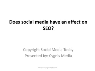 Does social media have an affect on
              SEO?



      Copyright Social Media Today
       Presented by: Cygnis Media

              http://www.cygnismedia.com
 