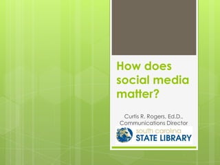 How does
social media
matter?
 Curtis R. Rogers, Ed.D.,
Communications Director
 