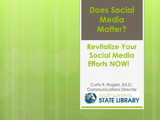 Does Social
   Media
  Matter?

Revitalize Your
 Social Media
Efforts NOW!

 Curtis R. Rogers, Ed.D.,
Communications Director
 
