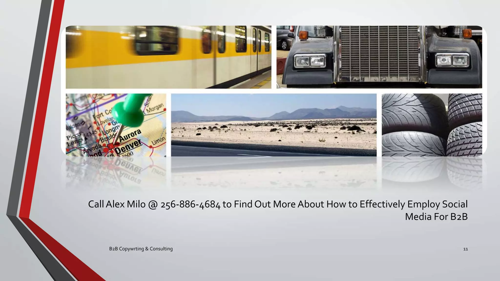 CallAlex Milo @ 256-886-4684 to Find Out More About How to Effectively Employ Social
Media For B2B
B2B Copywrting & Consulting 11
 