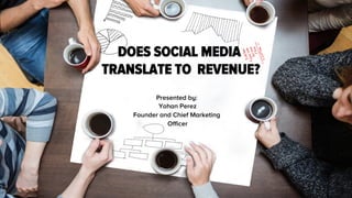 Click to edit Master title style
15-08-06
 Client Name
1
DOES SOCIAL MEDIA
TRANSLATE TO REVENUE?
Presented by: 
Yohan Perez
Founder and Chief Marketing
Officer
 