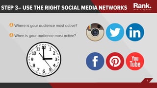 6
STEP 3– USE THE RIGHT SOCIAL MEDIA NETWORKS
 Where is your audience most active? 

 When is your audience most active? 
 