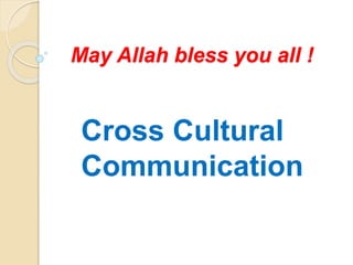 May Allah bless you all !
Cross Cultural
Communication
 