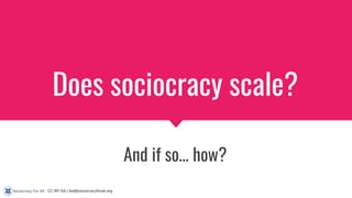 CC-BY-SA | ted@sociocracyforall.org
Does sociocracy scale?
And if so… how?
 