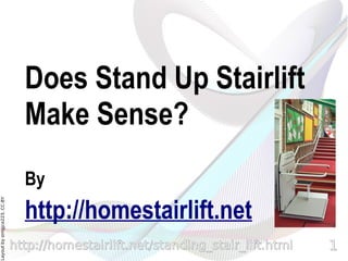 Does Stand Up Stairlift
                                Make Sense?
                                By
                                http://homestairlift.net
Layout by orngjce223, CC-BY




                              http://homestairlift.net/standing_stair_lift.html   1
 