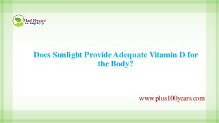 Does Sunlight Provide Adequate Vitamin D for
the Body?
www.plus100years.com
 