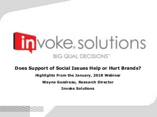 Does Support of Social Issues Help or Hurt Brands?
Highlights From the January, 2018 Webinar
Wayne Goodreau, Research Director
Invoke Solutions
 