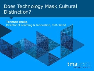 Does Technology Mask Cultural
Distinction?
Terence Brake
Director of Learning & Innovation, TMA World
 