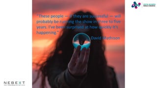 “These people — if they are successful — will
probably be running the show in three to five
years. I’ve been surprised at how quickly it’s
happening.”
David Mathison
 