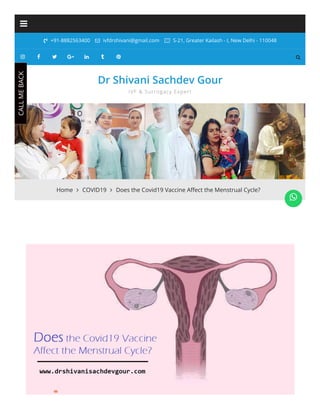  +91-8882563400  ivfdrshivani@gmail.com  S-21, Greater Kailash - I, New Delhi - 110048









*
*
Home  COVID19  Does the Covid19 Vaccine Aﬀect the Menstrual Cycle?
Dr Shivani Sachdev Gour
IVF & Surrogacy Expert
C
A
L
L
M
E
B
A
C
K

 