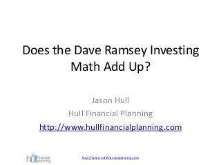 Does the Dave Ramsey Investing
Math Add Up?
Jason Hull
Hull Financial Planning
http://www.hullfinancialplanning.com
http://www.hullfinancialplanning.com
 