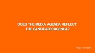DOES THE MEDIA AGENDA REFLECT
THE CANDIDATES’AGENDA?
Thiago Assumpção
 