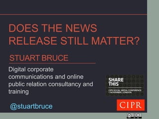 DOES THE NEWS
RELEASE STILL MATTER?
STUART BRUCE
Digital corporate
communications and online
public relation consultancy and
training

@stuartbruce
 
