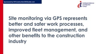 Sponsored by NYConstructionCEOGuide.com
Site monitoring via GPS represents
better and safer work processes,
improved fleet management, and
other benefits to the construction
industry
 
