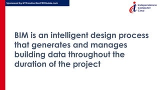 Sponsored by NYConstructionCEOGuide.com
BIM is an intelligent design process
that generates and manages
building data throughout the
duration of the project
 