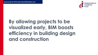 Sponsored by NYConstructionCEOGuide.com
By allowing projects to be
visualized early, BIM boosts
efficiency in building design
and construction
 