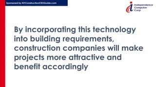 Sponsored by NYConstructionCEOGuide.com
By incorporating this technology
into building requirements,
construction companies will make
projects more attractive and
benefit accordingly
 