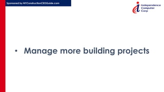 Sponsored by NYConstructionCEOGuide.com
• Manage more building projects
 