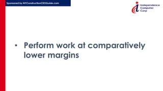 Sponsored by NYConstructionCEOGuide.com
• Perform work at comparatively
lower margins
 