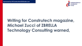 Sponsored by NYConstructionCEOGuide.com
Writing for Construtech magazine,
Michael Zucci of ZBRELLA
Technology Consulting warned,
 