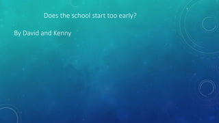 Does the school start too early?
By David and Kenny
 