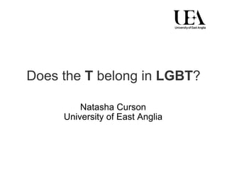 Does the  T  belong in  LGBT ? Natasha Curson University of East Anglia 