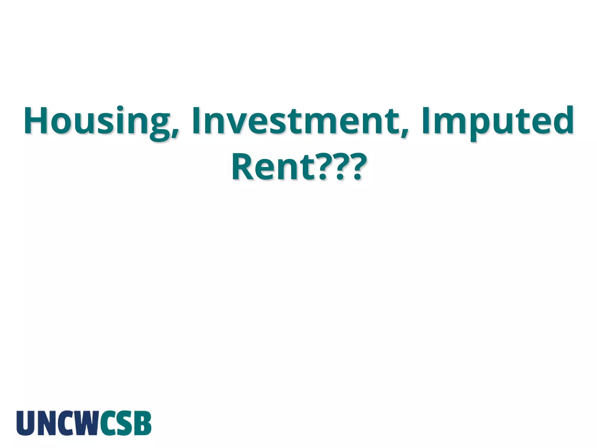 Housing, Investment, Imputed
Rent???
 