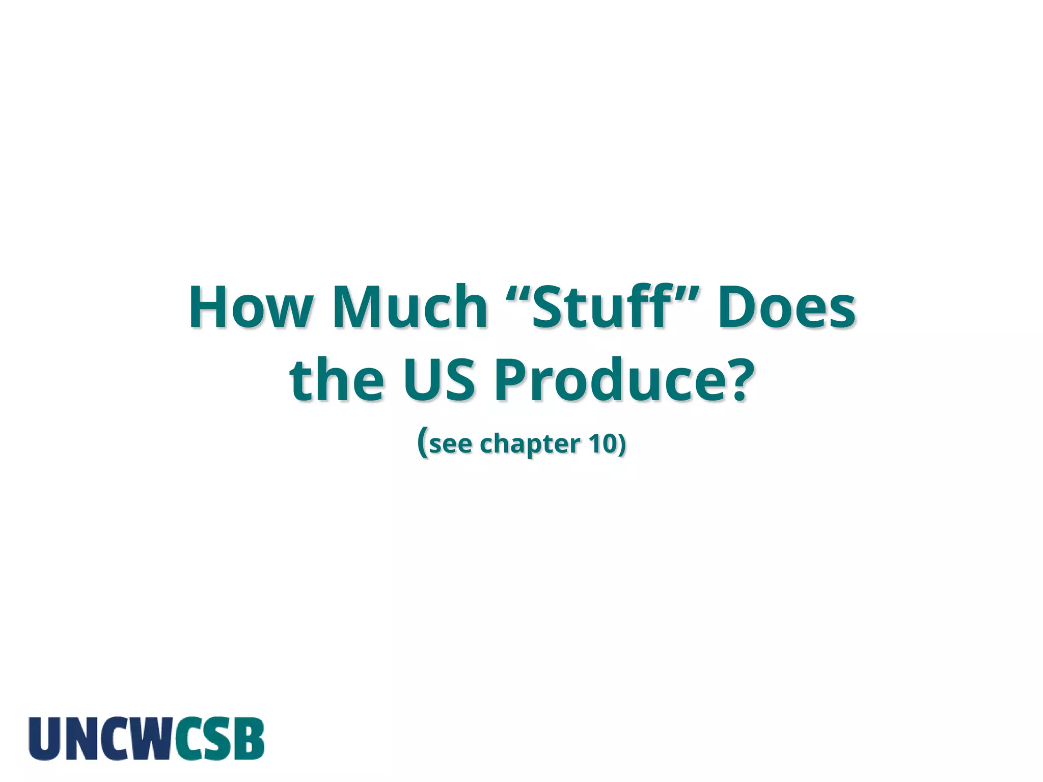 How Much “Stuff” Does
the US Produce?
(see chapter 10)
 