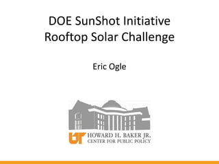 DOE SunShot Initiative
Rooftop Solar Challenge
Eric Ogle
 