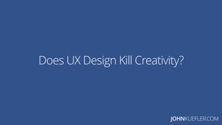 JOHNKUEFLER.COM
Does UX Design Kill Creativity?
 