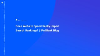 1
Does Website Speed Really Impact
Search Rankings? | iPullRank Blog
 