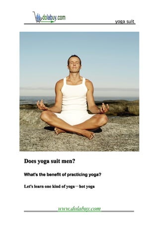 yoga suit




Does yoga suit men?

What's the benefit of practicing yoga?

Let's learn one kind of yoga hot yoga
                        yoga－hot




                 www.dolabuy.com
 