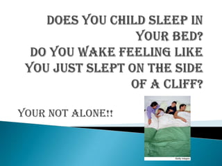 Does you child sleep in your bed?Do you wake feeling like you just slept on the side of a cliff? Your Not Alone!! 
