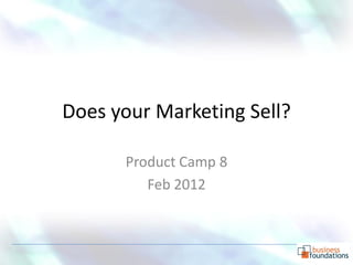 Does your Marketing Sell?

      Product Camp 8
         Feb 2012
 