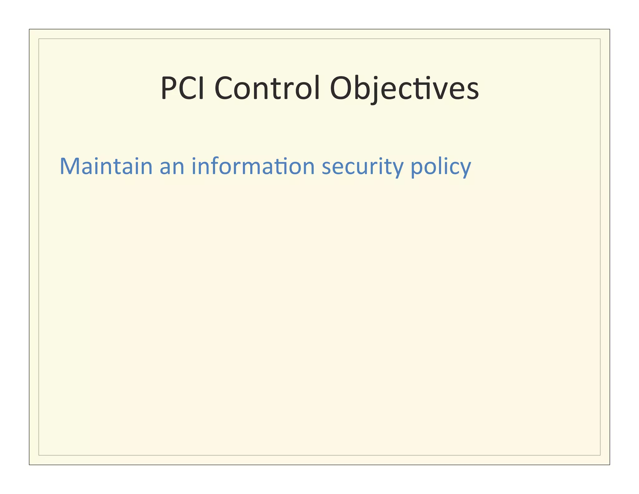PCI	
  Control	
  Objec?ves
                                      	
  

Maintain	
  an	
  informa?on	
  security	
  policy	
  
 