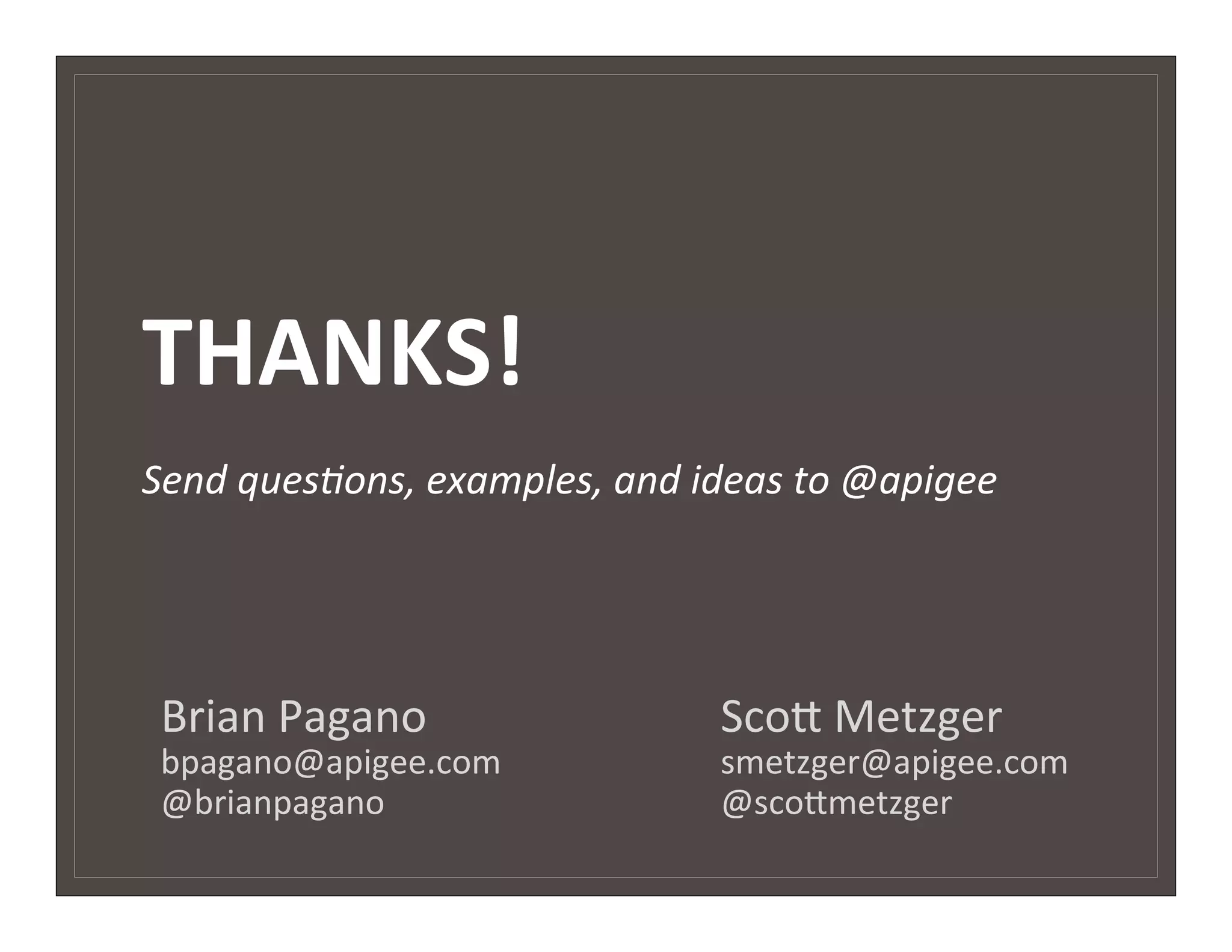 THANKS!	
  
	
  
Send	
  ques)ons,	
  examples,	
  and	
  ideas	
  to	
  @apigee	
  




 Brian	
  Pagano          	
       	
      	
  Sco7	
  Metzger	
  
 bpagano@apigee.com                 	
      	
  smetzger@apigee.com	
  
 @brianpagano      	
               	
      	
  @sco7metzger         	
  
       	
   	
    	
               	
       	
        	
    	
  	
  
 