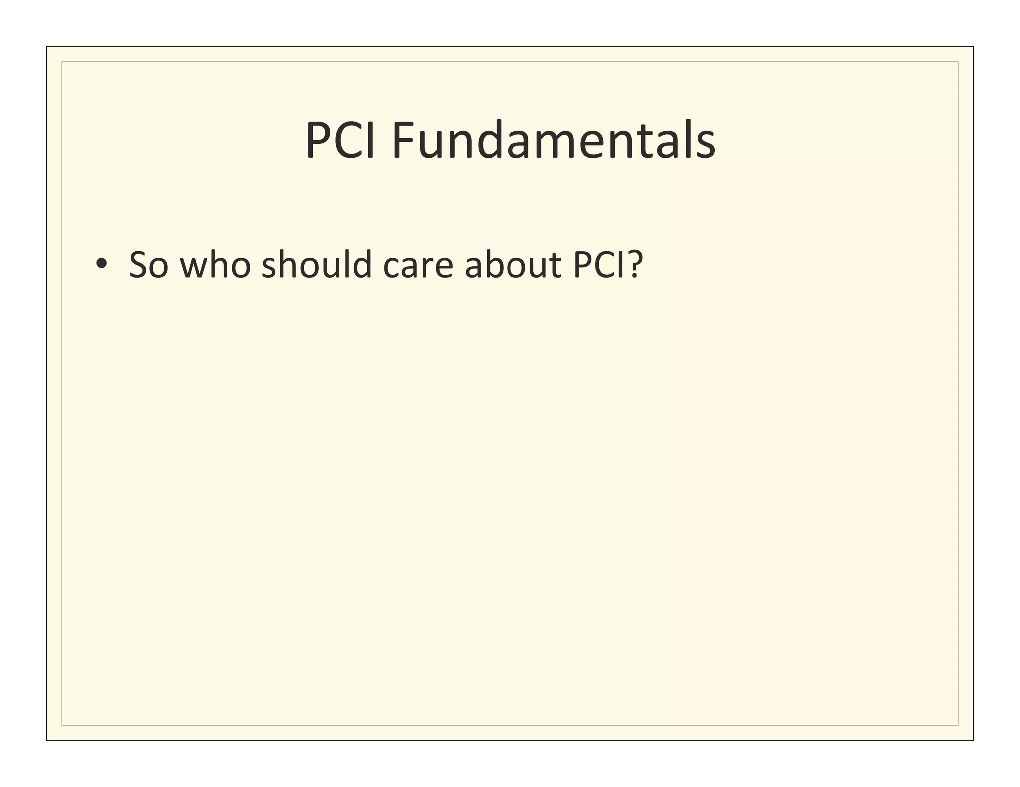 PCI	
  Fundamentals
                                     	
  

•  So	
  who	
  should	
  care	
  about	
  PCI?	
  
 