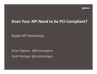Does	
  Your	
  API	
  Need	
  to	
  be	
  PCI	
  Compliant?	
  
	
  

Rapid	
  API	
  Workshop	
  


Brian	
  Pagano	
  	
  	
  @brianpagano	
  
Sco7	
  Metzger	
  @sco7metzger	
  
 