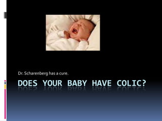 Does your baby have Colic? Dr. Scharenberg has a cure. 