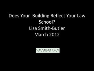 Does Your Building Reflect Your Law
              School?
         Lisa Smith-Butler
            March 2012
 