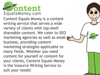 Content Equals Money is a content
writing service that serves a wide
variety of clients with top-shelf
shareable content. ...