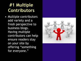 #1 Multiple
Contributors
• Multiple contributors
add variety and a
fresh perspective to
business blogs.
Having multiple
co...