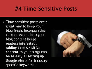 #4 Time Sensitive Posts
• Time sensitive posts are a
great way to keep your
blog fresh. Incorporating
current events into ...