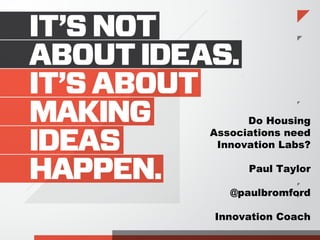 Do Housing
Associations need
Innovation Labs?
Paul Taylor
@paulbromford
Innovation Coach
 