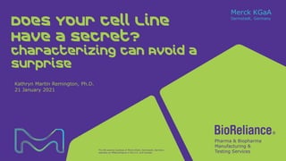 The life science business of Merck KGaA, Darmstadt, Germany
operates as MilliporeSigma in the U.S. and Canada.
Kathryn Martin Remington, Ph.D.
21 January 2021
Does Your Cell Line
Have a Secret?
Characterizing can Avoid a
Surprise
 