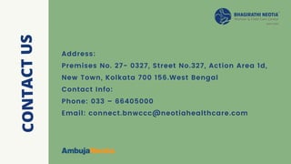 Address:
Premises No. 27- 0327, Street No.327, Action Area 1d,
New Town, Kolkata 700 156.West Bengal
Contact Info:
Phone: 033 – 66405000
Email: connect.bnwccc@neotiahealthcare.com
CONTACTUS
 