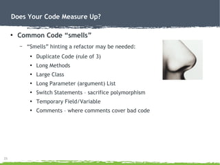 25
Does Your Code Measure Up?
●
Common Code “smells”
– “Smells” hinting a refactor may be needed:
●
Duplicate Code (rule o...
