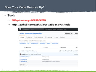 27
Does Your Code Measure Up?
●
Tools
– PHPqatools.org – DEPRECATED
– https://github.com/exakat/php-static-analysis-tools
 